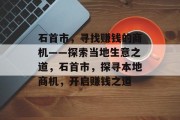 石首市,寻找赚钱的商机——探索当地生意之道,石首市,探寻本地商机,开启赚钱之道 石首市,寻找赚钱的商机——探索当地生意之道,石首市,探寻本地商机,开启赚钱之道