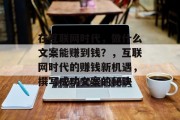 在互联网时代,做什么文案能赚到钱?,互联网时代的赚钱新机遇,撰写成功文案的秘诀 在互联网时代,做什么文案能赚到钱?,互联网时代的赚钱新机遇,撰写成功文案的秘诀