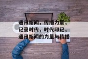 通讯新闻，传播力量，记录时代，时代印记，通讯新闻的力量与传播