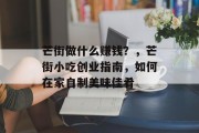芒街做什么赚钱?,芒街小吃创业指南,如何在家自制美味佳肴 芒街做什么赚钱?,芒街小吃创业指南,如何在家自制美味佳肴