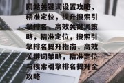 网站关键词设置攻略，精准定位，提升搜索引擎排名，高效关键词策略，精准定位，搜索引擎排名提升指南，高效关键词策略，精准定位与搜索引擎排名提升全攻略