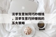 淡季生意如何巧妙赚钱，淡季生意巧妙赚钱的五大策略