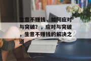 生意不赚钱,如何应对与突破?,应对与突破,生意不赚钱的解决之道 生意不赚钱,如何应对与突破?,应对与突破,生意不赚钱的解决之道