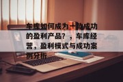 车库如何成为一款成功的盈利产品?,车库经营,盈利模式与成功案例分析 车库如何成为一款成功的盈利产品?,车库经营,盈利模式与成功案例分析