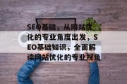 SEO基础,从网站优化的专业角度出发,SEO基础知识,全面解读网站优化的专业视角 SEO基础,从网站优化的专业角度出发,SEO基础知识,全面解读网站优化的专业视角