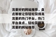 流量好的网站推荐，盘点那些让你轻松获得高流量的热门平台，热门平台盘点，轻松获取高流量的网站推荐