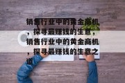 销售行业中的黄金商机,探寻最赚钱的生意,销售行业中的黄金商机,探寻最赚钱的生意之道 销售行业中的黄金商机,探寻最赚钱的生意,销售行业中的黄金商机,探寻最赚钱的生意之道