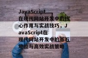 JavaScript在现代网站开发中的核心作用与实战技巧，JavaScript在现代网站开发中的基石地位与高效实战策略