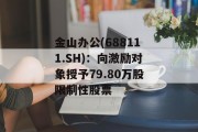 金山办公(688111.SH):向激励对象授予79.80万股限制性股票 金山办公(688111.SH):向激励对象授予79.80万股限制性股票