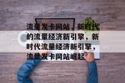 流量发卡网站，新时代的流量经济新引擎，新时代流量经济新引擎，流量发卡网站崛起