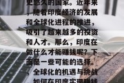 印度是一个多元化且历史悠久的国家。近年来,随着印度经济的发展和全球化进程的推进,吸引了越来越多的投资和人才。那么,印度在做什么才能赚钱呢?下面是一些可能的选择。,全球化的机遇与挑战,如何在印度实现赚钱?