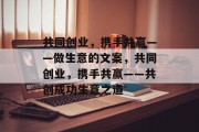 共同创业,携手共赢——做生意的文案,共同创业,携手共赢——共创成功生意之道 共同创业,携手共赢——做生意的文案,共同创业,携手共赢——共创成功生意之道