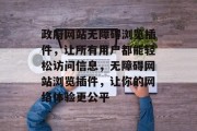 政府网站无障碍浏览插件,让所有用户都能轻松访问信息,无障碍网站浏览插件,让你的网络体验更公平 政府网站无障碍浏览插件,让所有用户都能轻松访问信息,无障碍网站浏览插件,让你的网络体验更公平