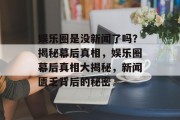 娱乐圈是没新闻了吗？揭秘幕后真相，娱乐圈幕后真相大揭秘，新闻匮乏背后的秘密