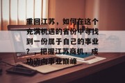重回江苏,如何在这个充满机遇的省份中寻找到一份属于自己的事业?,把握江苏商机,成功迈向事业巅峰 重回江苏,如何在这个充满机遇的省份中寻找到一份属于自己的事业?,把握江苏商机,成功迈向事业巅峰