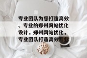 专业团队为您打造高效、专业的郑州网站优化设计,郑州网站优化,专业团队打造高效专业 专业团队为您打造高效、专业的郑州网站优化设计,郑州网站优化,专业团队打造高效专业