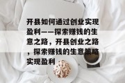 开县如何通过创业实现盈利——探索赚钱的生意之路，开县创业之路，探索赚钱的生意策略实现盈利