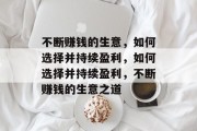不断赚钱的生意,如何选择并持续盈利,如何选择并持续盈利,不断赚钱的生意之道 不断赚钱的生意,如何选择并持续盈利,如何选择并持续盈利,不断赚钱的生意之道