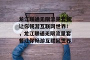 龙江联通无限流量套餐让你畅游互联网世界!,龙江联通无限流量套餐让你畅游互联网世界 龙江联通无限流量套餐让你畅游互联网世界!,龙江联通无限流量套餐让你畅游互联网世界