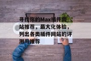 寻找你的Max插件网站推荐，最大化体验，列出各类插件网站的评测与推荐