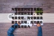 淘宝联盟网站流量解析，如何提升流量，实现电商变现，淘宝联盟流量优化攻略，高效提升电商变现能力