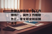 外国人都在做什么工作赚钱?,国外工作赚取外汇,常见职业和薪酬水平 外国人都在做什么工作赚钱?,国外工作赚取外汇,常见职业和薪酬水平
