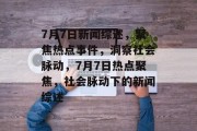 7月7日新闻综述，聚焦热点事件，洞察社会脉动，7月7日热点聚焦，社会脉动下的新闻综述