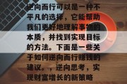 逆向而行可以是一种不平凡的选择，它能帮助我们更好地理解事物的本质，并找到实现目标的方法。下面是一些关于如何逆向而行赚钱的建议。，逆向思考，实现财富增长的新策略