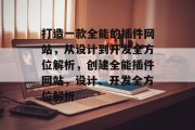 打造一款全能的插件网站,从设计到开发全方位解析,创建全能插件网站,设计、开发全方位解析 打造一款全能的插件网站,从设计到开发全方位解析,创建全能插件网站,设计、开发全方位解析