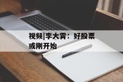 视频|李大霄:好股票或刚开始 视频|李大霄:好股票或刚开始