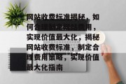 网站收费标准揭秘，如何合理制定网站费用，实现价值最大化，揭秘网站收费标准，制定合理费用策略，实现价值最大化指南
