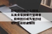 厨师转行做什么赚钱,从美食家到餐厅管理者,厨师转行成为餐厅经理的高薪职业解析 厨师转行做什么赚钱,从美食家到餐厅管理者,厨师转行成为餐厅经理的高薪职业解析