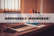 如何得到流量提升卡（如何办理流量提速）