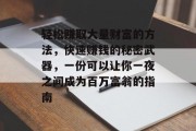 轻松赚取大量财富的方法,快速赚钱的秘密武器,一份可以让你一夜之间成为百万富翁的指南 轻松赚取大量财富的方法,快速赚钱的秘密武器,一份可以让你一夜之间成为百万富翁的指南