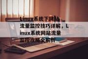 Linux系统下网站流量监控技巧详解，Linux系统网站流量监控攻略全解析