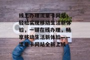 线上办理流量卡网站，轻松实现移动生活新体验，一键在线办理，畅享移动生活新体验——流量卡网站全新上线