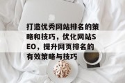 打造优秀网站排名的策略和技巧，优化网站SEO，提升网页排名的有效策略与技巧