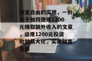 财富自由的实现,一份关于如何使用1200元赚取额外收入的文章,运用1200元投资收益最大化,实现财富自由 财富自由的实现,一份关于如何使用1200元赚取额外收入的文章,运用1200元投资收益最大化,实现财富自由