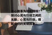 用心做事为何能赚钱？探讨心灵与行动之间的关联，心灵与行动，理解成功的关键因素