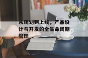 从规划到上线,产品设计与开发的全生命周期管理 从规划到上线,产品设计与开发的全生命周期管理