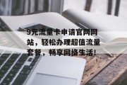 9元流量卡申请官网网站,轻松办理超值流量套餐,畅享网络生活! 9元流量卡申请官网网站,轻松办理超值流量套餐,畅享网络生活!
