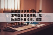 延边地区创业指南,探索哪些生意能赚钱,延边地区创业指南,探索热门盈利生意 延边地区创业指南,探索哪些生意能赚钱,延边地区创业指南,探索热门盈利生意