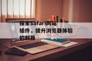 探索Safari网站插件,提升浏览器体验的利器 探索Safari网站插件,提升浏览器体验的利器
