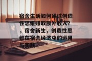 宿舍生活如何通过创造性思维赚取额外收入?,宿舍新生,创造性思维在宿舍经济中的运用与实践 宿舍生活如何通过创造性思维赚取额外收入?,宿舍新生,创造性思维在宿舍经济中的运用与实践