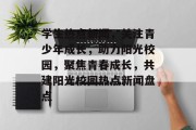 学生热点新闻，关注青少年成长，助力阳光校园，聚焦青春成长，共建阳光校园热点新闻盘点