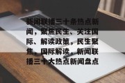 新闻联播三十条热点新闻，聚焦民生、关注国际、解读政策，民生聚焦，国际解读，新闻联播三十大热点新闻盘点