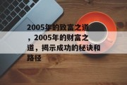 2005年的致富之道,2005年的财富之道,揭示成功的秘诀和路径 2005年的致富之道,2005年的财富之道,揭示成功的秘诀和路径