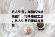 坑人生意,如何巧妙地赚钱?,巧妙赚钱之道,坑人生意的策略与智慧 坑人生意,如何巧妙地赚钱?,巧妙赚钱之道,坑人生意的策略与智慧