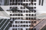 创业路上怎么赚钱?这是许多创业者在开始他们的新事业时都会思考的问题。在这个过程中,他们可能会面临许多挑战和困难,但是通过不断的学习、探索和实践,他们最终能够找到适合自己的赚钱方式。,创业之路,如何找寻盈利之道? 创业路上怎么赚钱?这是许多创业者在开始他们的新事业时都会思考的问题。在这个过程中,他们可能会面临许多挑战和困难,但是通过不断的学习、探索和实践,他们最终能够找到适合自己的赚钱方式。,创业之路,如何找寻盈利之道?