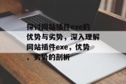 探讨网站插件exe的优势与劣势,深入理解网站插件exe,优势、劣势的剖析 探讨网站插件exe的优势与劣势,深入理解网站插件exe,优势、劣势的剖析